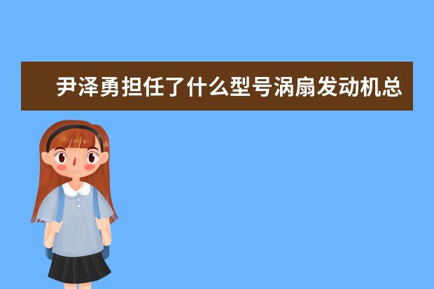 尹澤勇?lián)瘟耸裁葱吞枩u扇發(fā)動機(jī)總設(shè)計(jì)師