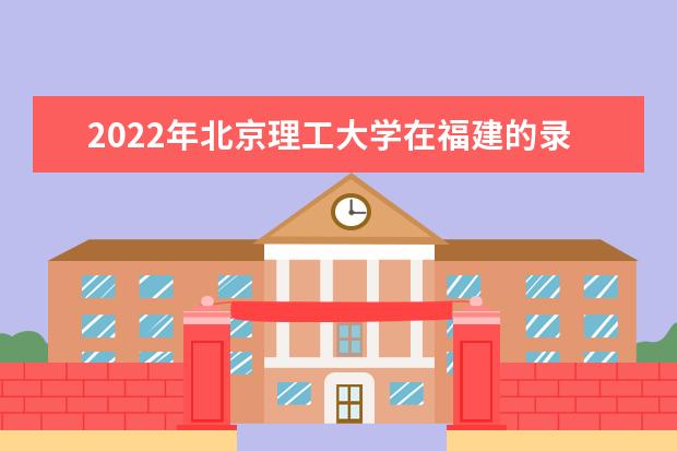 2022年北京理工大學在福建的錄取分數(shù)線是多少？「附2019~2021年分數(shù)線」