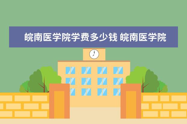 皖南医学院学费多少钱 皖南医学院学费贵吗