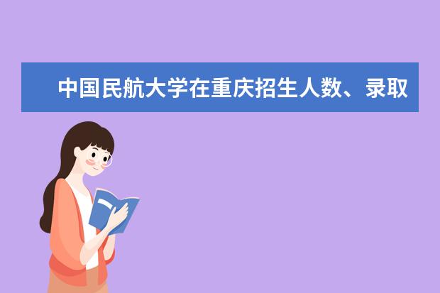中国民航大学在重庆招生人数、录取分数线、位次[2022招生计划]