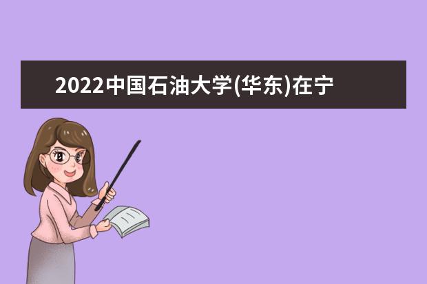 2022中国石油大学(华东)在宁夏录取分数线及招生计划（含招生人数、位次）