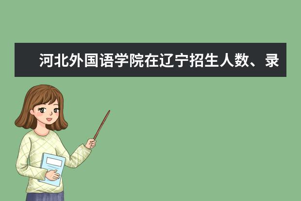 河北外国语学院在辽宁招生人数、录取分数线、位次（2022招生计划）