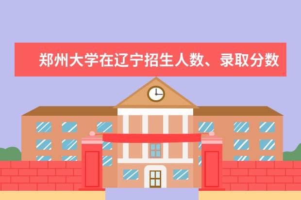 郑州大学在辽宁招生人数、录取分数线、位次（2022招生计划）