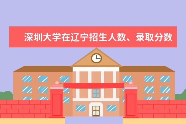 深圳大学在辽宁招生人数、录取分数线、位次（2022招生计划）