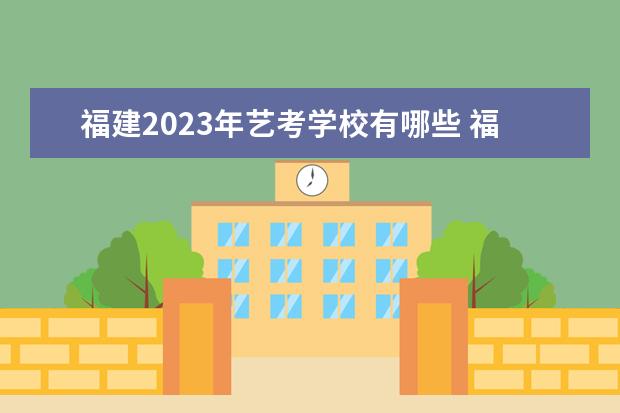 福建2023年藝考學(xué)校有哪些 福建藝考學(xué)校排行榜