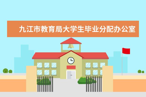 九江市教育局大学生毕业分配办公室是在九江市教育局里不