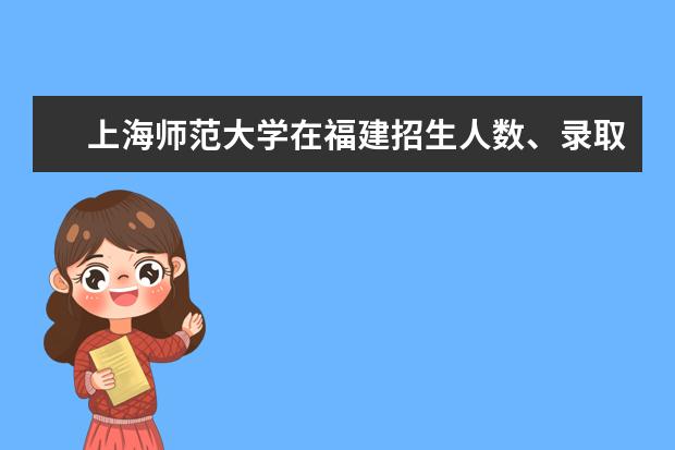 上海師范大學(xué)在福建招生人數(shù)、錄取分?jǐn)?shù)線、位次[2022招生計(jì)劃]