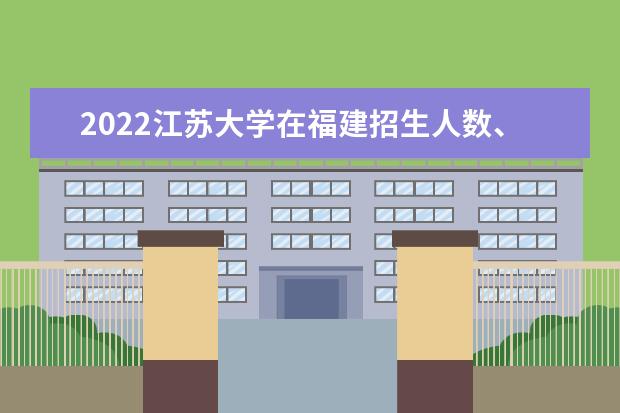 2022江苏大学在福建招生人数、录取分数线、位次（历史类+物理类）