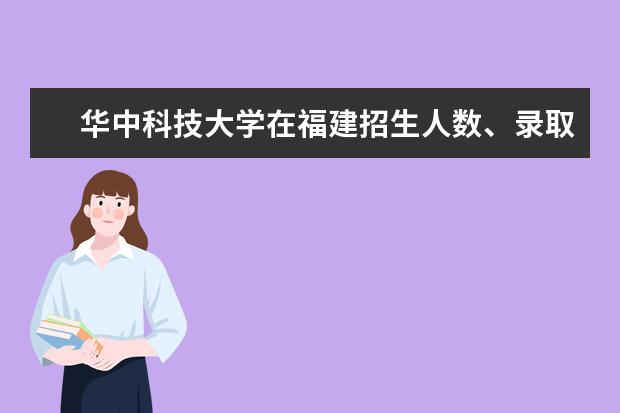 華中科技大學(xué)在福建招生人數(shù)、錄取分?jǐn)?shù)線、位次[2022招生計劃]