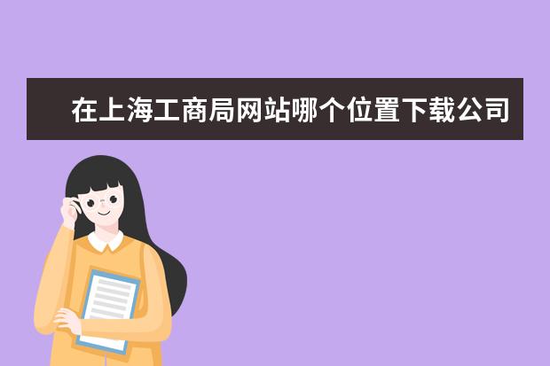 在上海工商局网站哪个位置下载公司章程的样本