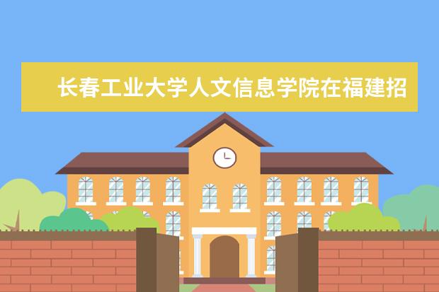 長春工業(yè)大學人文信息學院在福建招生人數(shù)、錄取分數(shù)線、位次[2022招生計劃]