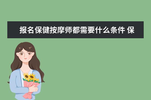 报名保健按摩师都需要什么条件 保健按摩师都可以从事哪些行业报名