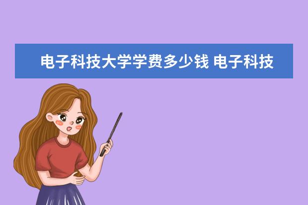 电子科技大学学费多少钱 电子科技大学学费贵吗