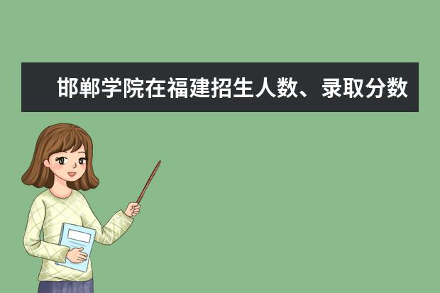 邯鄲學(xué)院在福建招生人數(shù)、錄取分?jǐn)?shù)線、位次[2022招生計(jì)劃]