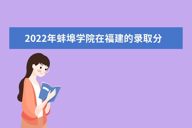 2022年蚌埠學(xué)院在福建的錄取分?jǐn)?shù)線是多少？「附2019~2021年分?jǐn)?shù)線」