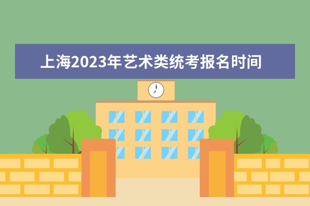 上海2023年艺术类统考报名时间是什么时候 上海艺考报名流程