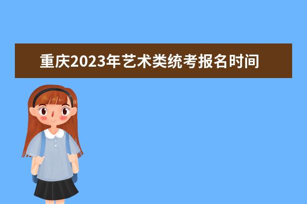 重庆2023年艺术类统考报名时间是什么时候 重庆艺考报名流程