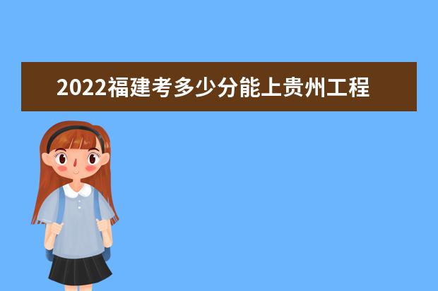 2022福建考多少分能上贵州工程应用技术学院（录取分数线、招生人数、位次）