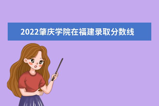 2022肇慶學(xué)院在福建錄取分數(shù)線及招生計劃「含招生人數(shù)、位次」