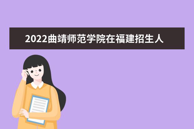 2022曲靖師范學院在福建招生人數(shù)、錄取分數(shù)線、位次（歷史類+物理類）