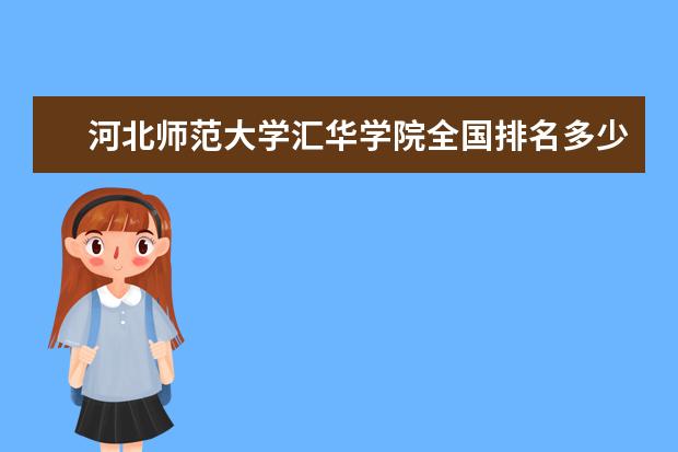 河北师范大学汇华学院全国排名多少位 河北师范大学汇华学院是211/985大学吗