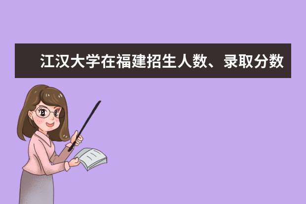 江漢大學(xué)在福建招生人數(shù)、錄取分?jǐn)?shù)線、位次[2022招生計(jì)劃]