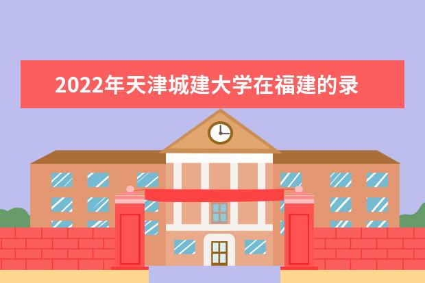 2022年天津城建大學(xué)在福建的錄取分?jǐn)?shù)線是多少？「附2019~2021年分?jǐn)?shù)線」