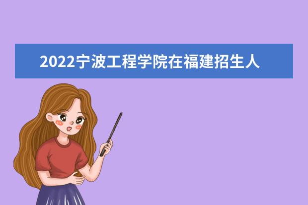 2022寧波工程學(xué)院在福建招生人數(shù)、錄取分?jǐn)?shù)線、位次（歷史類+物理類）