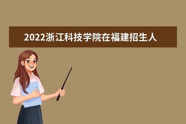 2022浙江科技学院在福建招生人数、录取分数线、位次（历史类+物理类）