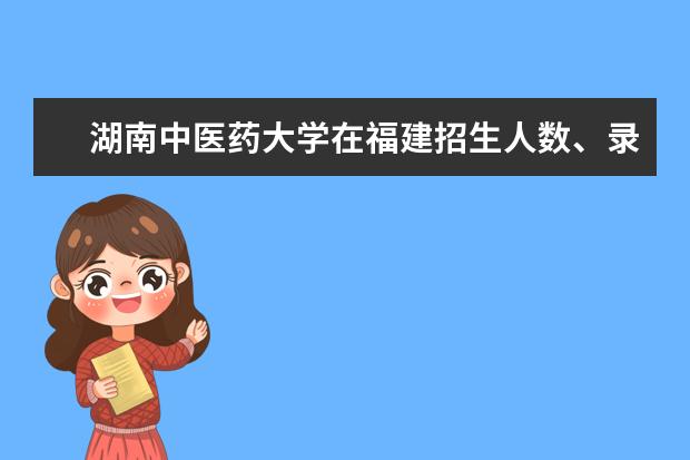 湖南中醫(yī)藥大學(xué)在福建招生人數(shù)、錄取分?jǐn)?shù)線、位次[2022招生計(jì)劃]