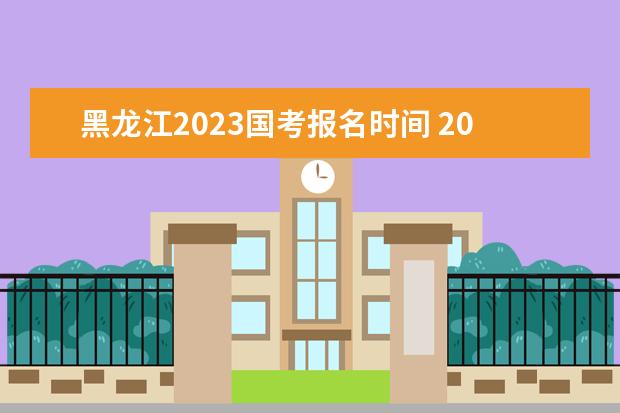 黑龙江2023国考报名时间 2023国家公务员考试报名入口