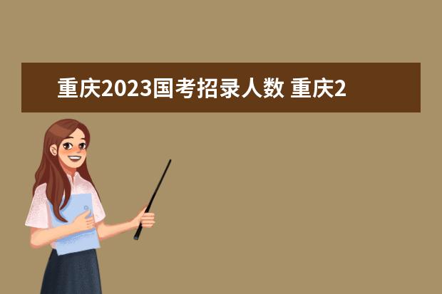 重庆2023国考招录人数 重庆2023国考职位表