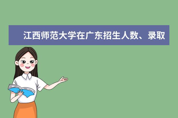 江西師范大學(xué)在廣東招生人數(shù)、錄取分?jǐn)?shù)線、位次[2022招生計劃]