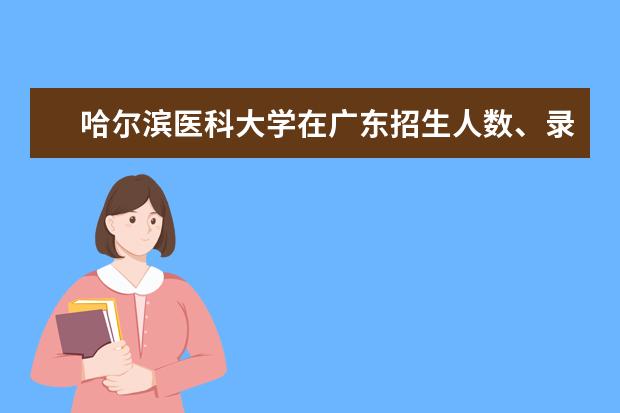 哈爾濱醫(yī)科大學在廣東招生人數(shù)、錄取分數(shù)線、位次[2022招生計劃]