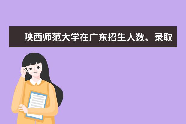 陜西師范大學(xué)在廣東招生人數(shù)、錄取分?jǐn)?shù)線、位次[2022招生計劃]