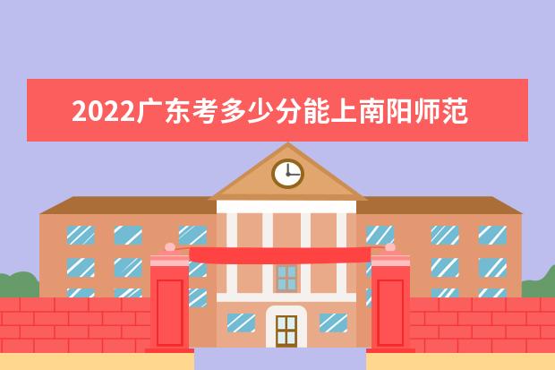 2022廣東考多少分能上南陽師范學(xué)院（錄取分數(shù)線、招生人數(shù)、位次）