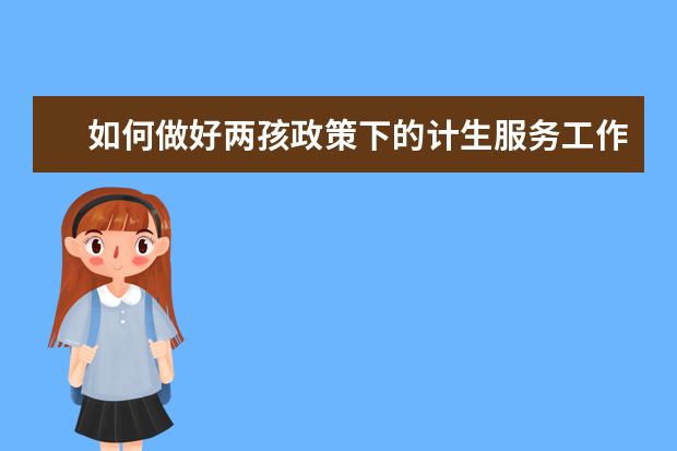 如何做好两孩政策下的计生服务工作总结