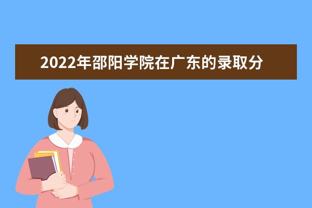 2022年邵陽學(xué)院在廣東的錄取分?jǐn)?shù)線是多少？「附2019~2021年分?jǐn)?shù)線」