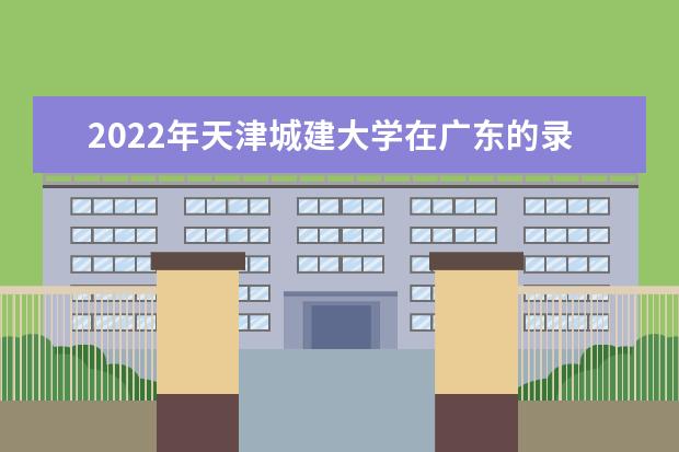 2022年天津城建大學(xué)在廣東的錄取分?jǐn)?shù)線是多少？「附2019~2021年分?jǐn)?shù)線」