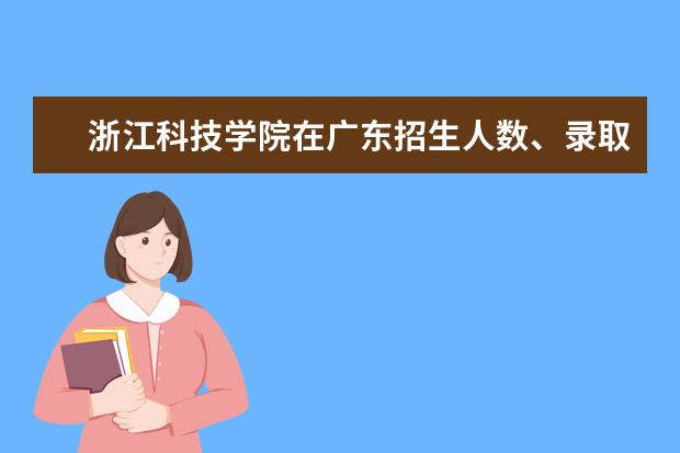 浙江科技学院在广东招生人数、录取分数线、位次[2022招生计划]