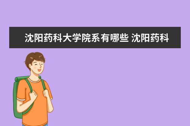 沈陽藥科大學院系有哪些 沈陽藥科大學院系設(shè)置