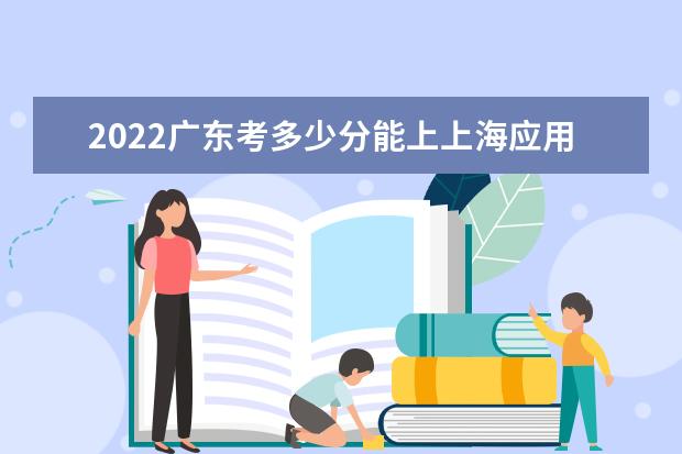 2022廣東考多少分能上上海應(yīng)用技術(shù)大學(xué)（錄取分?jǐn)?shù)線、招生人數(shù)、位次）