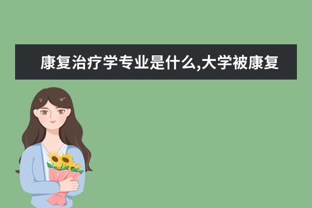 康复治疗学专业是什么,大学被康复治疗学录取了