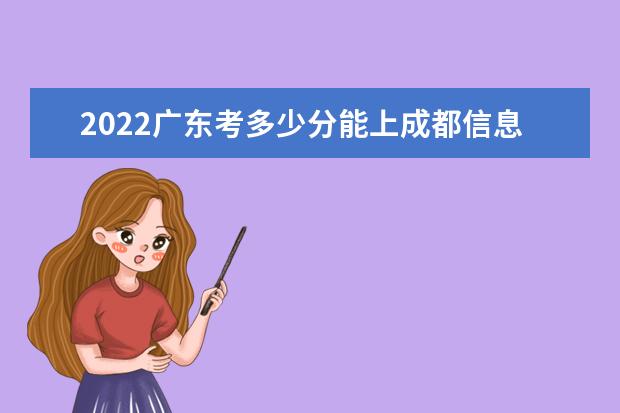 2022广东考多少分能上成都信息工程大学（录取分数线、招生人数、位次）