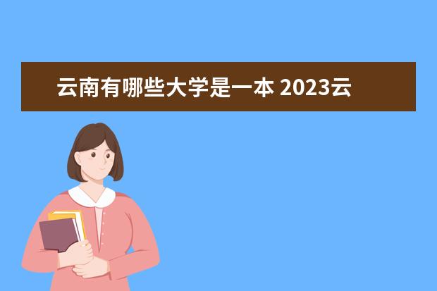 云南有哪些大学是一本 2023云南本科学校名单