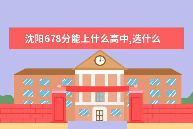 沈陽(yáng)678分能上什么高中,選什么專業(yè)好