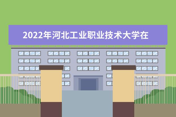 2022年河北工业职业技术大学在黑龙江的录取分数线是多少？「附2019~2021年分数线」