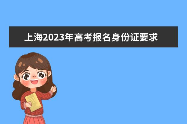 上海2023年高考报名身份证要求 上海高考报名身份证丢了怎么办