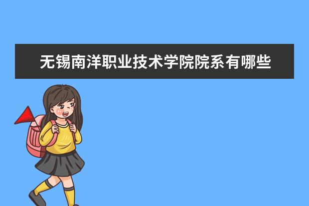 无锡南洋职业技术学院院系有哪些 无锡南洋职业技术学院院系设置