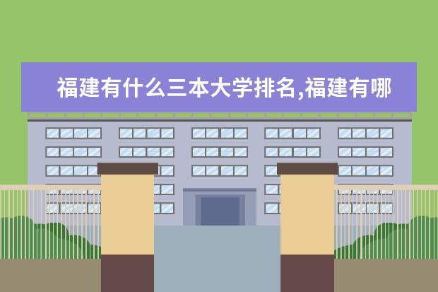 福建有什么三本大學(xué)排名,福建有哪些比較好的三本大學(xué)